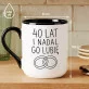 Kubek Z Nadrukiem Na 40 Lecie Ślubu Prezent Dla Kobiety: I Nadal Go Lubie
