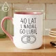 Kubek Z Nadrukiem Na 40 Lecie Ślubu Prezent Dla Kobiety: I Nadal Go Lubie