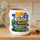 Kubek Z Nadrukiem Dla Kolegi Z Klasy Prezent Dla Mężczyzny: Kolega Z Klasy
