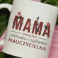 Mama pierwsza i najlepsza nauczycielka - Personalizowany Kubek Mama pierwsza i najlepsza nauczycielka - Personalizowany Kubek
